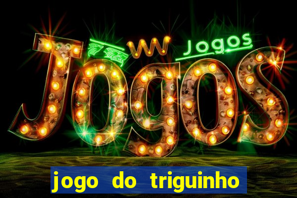 jogo do triguinho de ganhar dinheiro